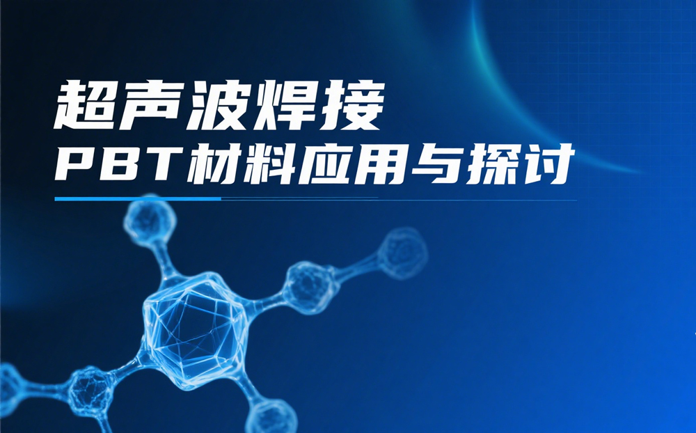 超声波焊接PBT材料难题破解！掌握这些技巧让焊接事半功倍