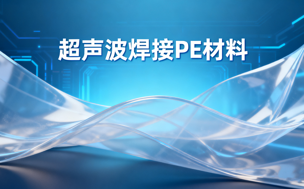 超声波焊接PE材料全攻略：从原理到实践，一文掌握关键技术！