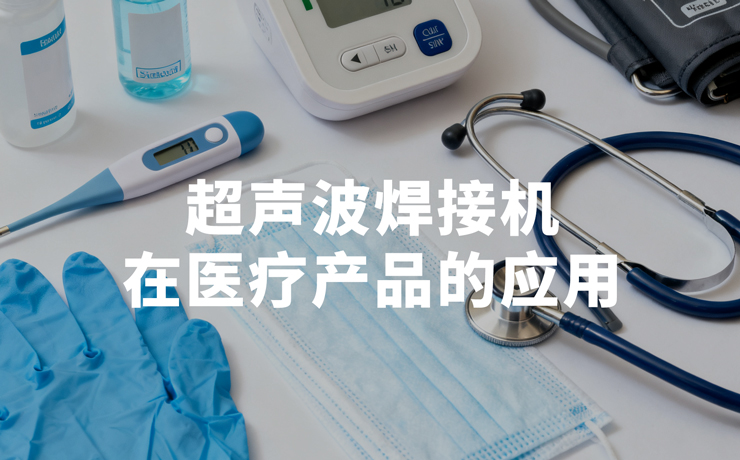 ‍医疗制造革新：超声波焊接机如何守护生命健康？